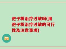 孢子粉治疗过敏吗(用孢子粉治疗过敏的可行性及注意事项)