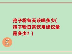 孢子粉每天该喝多少(孢子粉日常饮用建议量是多少？)