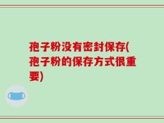 孢子粉没有密封保存(孢子粉的保存方式很重要)