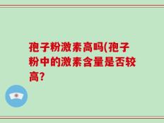 孢子粉激素高吗(孢子粉中的激素含量是否较高？
