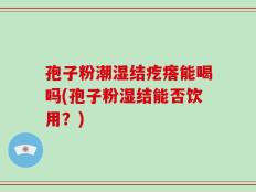 孢子粉潮湿结疙瘩能喝吗(孢子粉湿结能否饮用？)