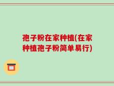 孢子粉在家种植(在家种植孢子粉简单易行)