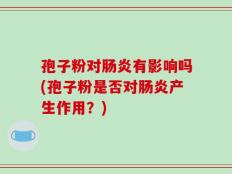 孢子粉对肠炎有影响吗(孢子粉是否对肠炎产生作用？)