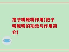 孢子粉原粉作用(孢子粉原粉的功效与作用简介)