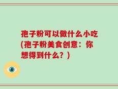 孢子粉可以做什么小吃(孢子粉美食创意：你想得到什么？)