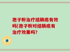 孢子粉治疗结肠癌有效吗(孢子粉对结肠癌有治疗效果吗？