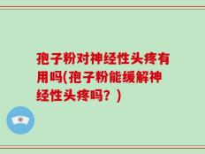 孢子粉对神经性头疼有用吗(孢子粉能缓解神经性头疼吗？)
