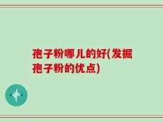 孢子粉哪儿的好(发掘孢子粉的优点)