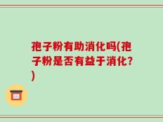 孢子粉有助消化吗(孢子粉是否有益于消化？)
