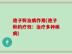 孢子粉治病作用(孢子粉的疗效：治疗多种疾病)