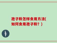 孢子粉怎样食用方法(如何食用孢子粉？)