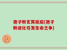 孢子粉玄冥反应(孢子粉进化引发生命之争)