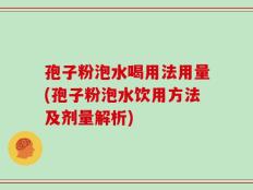孢子粉泡水喝用法用量(孢子粉泡水饮用方法及剂量解析)