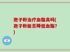 孢子粉治疗血脂高吗(孢子粉能否降低血脂？)