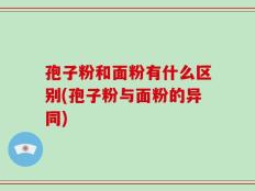 孢子粉和面粉有什么区别(孢子粉与面粉的异同)