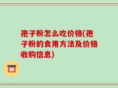 孢子粉怎么吃价格(孢子粉的食用方法及价格收购信息)