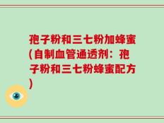孢子粉和三七粉加蜂蜜(自制血管通透剂：孢子粉和三七粉蜂蜜配方)