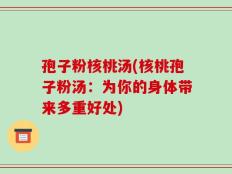 孢子粉核桃汤(核桃孢子粉汤：为你的身体带来多重好处)