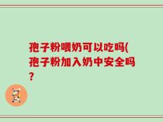 孢子粉喂奶可以吃吗(孢子粉加入奶中安全吗？