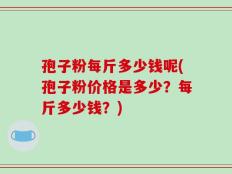 孢子粉每斤多少钱呢(孢子粉价格是多少？每斤多少钱？)