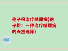 孢子粉治疗糖尿病(孢子粉：一种治疗糖尿病的天然选择)