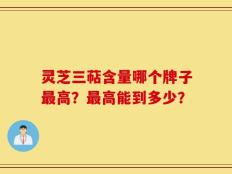 灵芝三萜含量哪个牌子最高？最高能到多少？