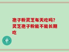 孢子粉灵芝每天吃吗？灵芝孢子粉能不能长期吃