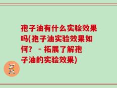 孢子油有什么实验效果吗(孢子油实验效果如何？ - 拓展了解孢子油的实验效果)