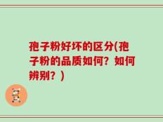 孢子粉好坏的区分(孢子粉的品质如何？如何辨别？)