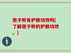 孢子粉有护肤功效吗(了解孢子粉的护肤功效。)