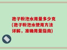 孢子粉泡水用量多少克(孢子粉泡水使用方法详解，准确用量指南)
