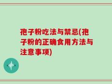 孢子粉吃法与禁忌(孢子粉的正确食用方法与注意事项)