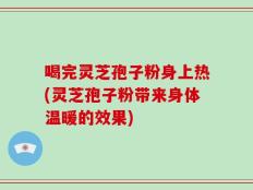 喝完灵芝孢子粉身上热(灵芝孢子粉带来身体温暖的效果)