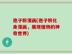 孢子粉漫画(孢子粉化身漫画，展现植物的神奇世界)