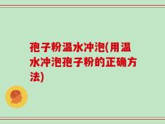 孢子粉温水冲泡(用温水冲泡孢子粉的正确方法)