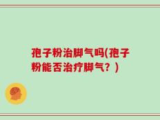 孢子粉治脚气吗(孢子粉能否治疗脚气？)