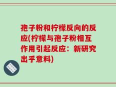 孢子粉和柠檬反向的反应(柠檬与孢子粉相互作用引起反应：新研究出乎意料)