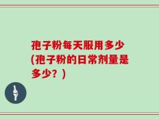 孢子粉每天服用多少 (孢子粉的日常剂量是多少？)
