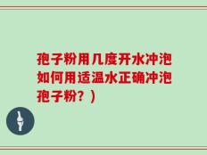 孢子粉用几度开水冲泡如何用适温水正确冲泡孢子粉？)