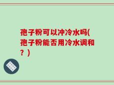 孢子粉可以冲冷水吗(孢子粉能否用冷水调和？)