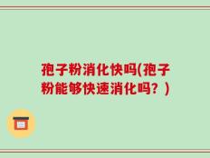 孢子粉消化快吗(孢子粉能够快速消化吗？)