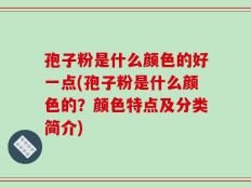 孢子粉是什么颜色的好一点(孢子粉是什么颜色的？颜色特点及分类简介)
