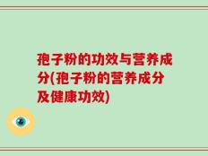 孢子粉的功效与营养成分(孢子粉的营养成分及健康功效)