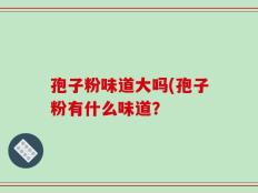 孢子粉味道大吗(孢子粉有什么味道？