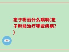 孢子粉治什么病啊(孢子粉能治疗哪些疾病？)