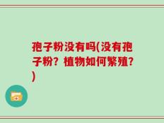 孢子粉没有吗(没有孢子粉？植物如何繁殖？)