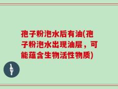 孢子粉泡水后有油(孢子粉泡水出现油层，可能蕴含生物活性物质)
