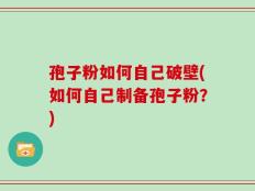 孢子粉如何自己破壁(如何自己制备孢子粉？)