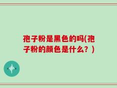 孢子粉是黑色的吗(孢子粉的颜色是什么？)