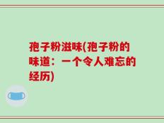孢子粉滋味(孢子粉的味道：一个令人难忘的经历)